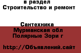  в раздел : Строительство и ремонт » Сантехника . Мурманская обл.,Полярные Зори г.